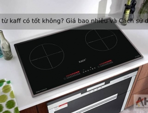 Bếp từ kaff có tốt không? - Hiệu suất, độ bền và tính năng đặc biệt đáng tin cậy cho việc nấu ăn