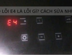 Bếp từ báo lỗi E4 là lỗi gì? Cách sửa như thế nào?