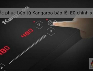 Bếp từ Kangaroo báo lỗi E0 - Cách khắc phục và phòng chống