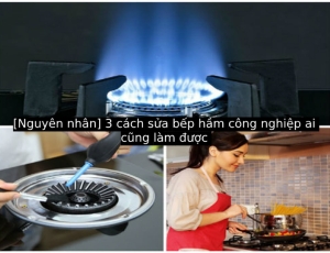 [Nguyên nhân] 3 cách sửa bếp hầm công nghiệp ai cũng làm được 